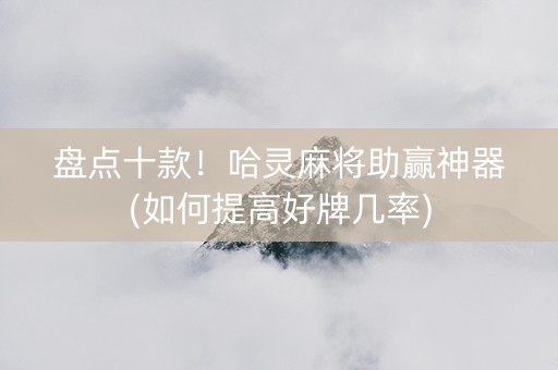 盘点十款！哈灵麻将助赢神器(如何提高好牌几率)