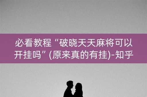 必看教程“破晓天天麻将可以开挂吗”(原来真的有挂)-知乎