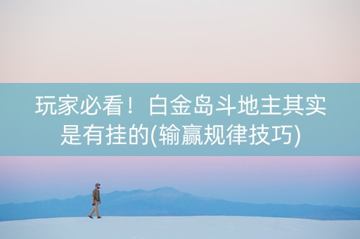 玩家必看！白金岛斗地主其实是有挂的(输赢规律技巧)