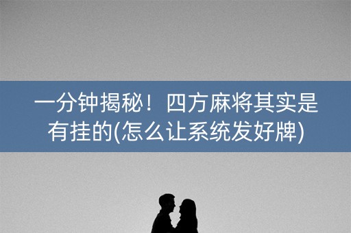 一分钟揭秘！四方麻将其实是有挂的(怎么让系统发好牌)