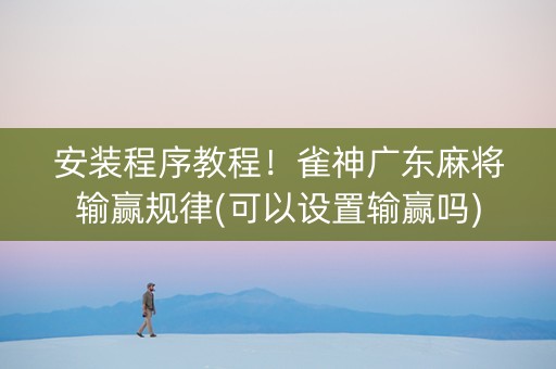 安装程序教程！雀神广东麻将输赢规律(可以设置输赢吗)