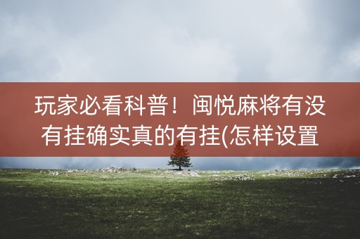 玩家必看科普！闽悦麻将有没有挂确实真的有挂(怎样设置拿好牌)