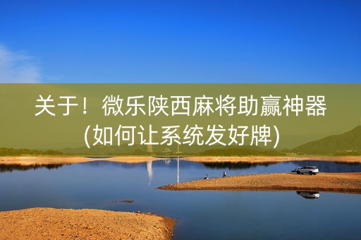 关于！微乐陕西麻将助赢神器(如何让系统发好牌)