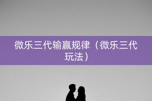 微乐三代输赢规律（微乐三代玩法）