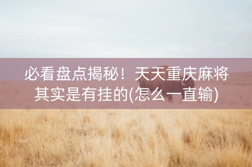 必看盘点揭秘！天天重庆麻将其实是有挂的(怎么一直输)