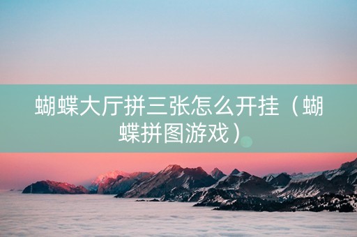 蝴蝶大厅拼三张怎么开挂（蝴蝶拼图游戏）