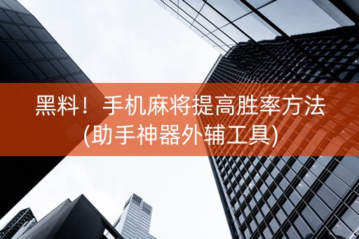 黑料！手机麻将提高胜率方法(助手神器外辅工具)