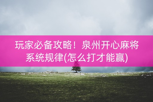玩家必备攻略！泉州开心麻将系统规律(怎么打才能赢)