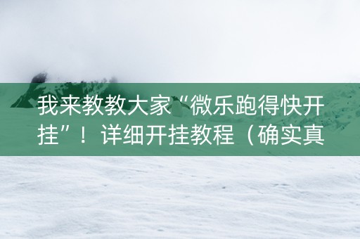 我来教教大家“微乐跑得快开挂”！详细开挂教程（确实真的有挂)-知乎