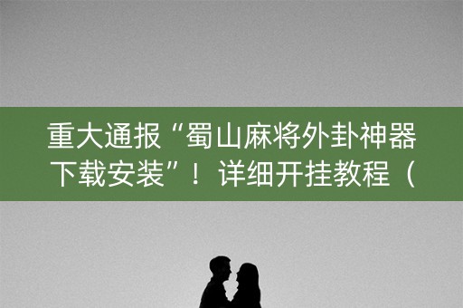 重大通报“蜀山麻将外卦神器下载安装”！详细开挂教程（确实真的有挂)-知乎