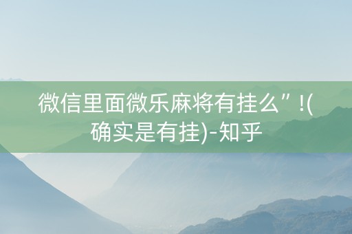 微信里面微乐麻将有挂么”!(确实是有挂)-知乎