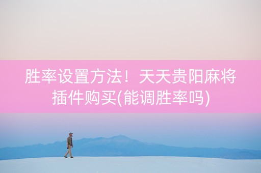 胜率设置方法！天天贵阳麻将插件购买(能调胜率吗)