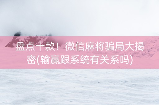 盘点十款！微信麻将骗局大揭密(输赢跟系统有关系吗)