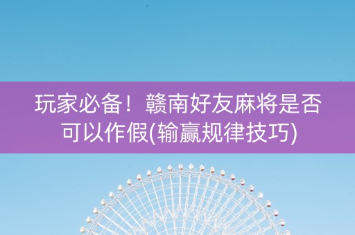 玩家必备！赣南好友麻将是否可以作假(输赢规律技巧)