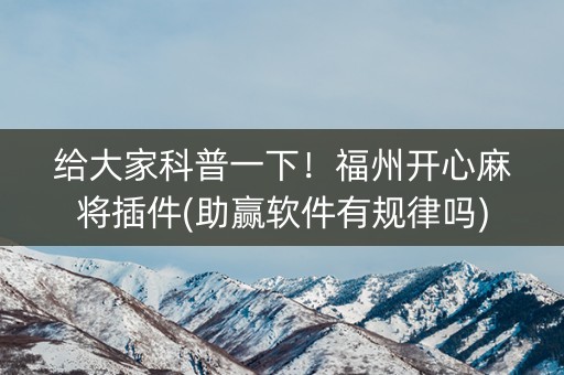 给大家科普一下！福州开心麻将插件(助赢软件有规律吗)