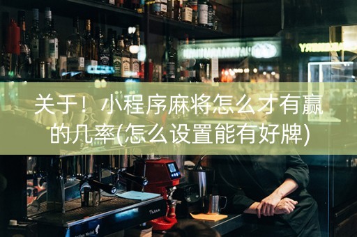 关于！小程序麻将怎么才有赢的几率(怎么设置能有好牌)