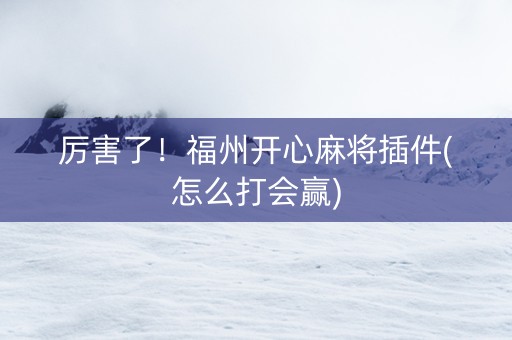 厉害了！福州开心麻将插件(怎么打会赢)