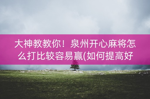 大神教教你！泉州开心麻将怎么打比较容易赢(如何提高好牌几率)