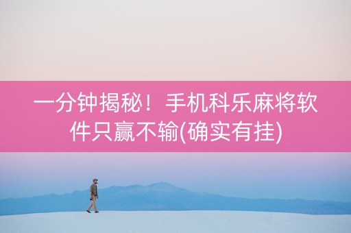 一分钟揭秘！手机科乐麻将软件只赢不输(确实有挂)