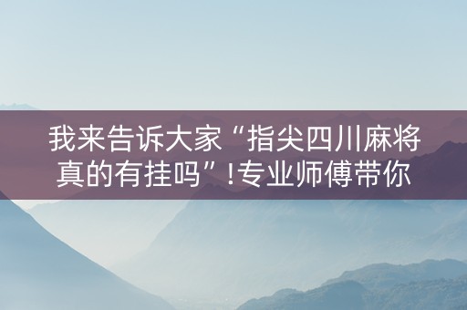 我来告诉大家“指尖四川麻将真的有挂吗”!专业师傅带你一起了解（详细教程）-知乎