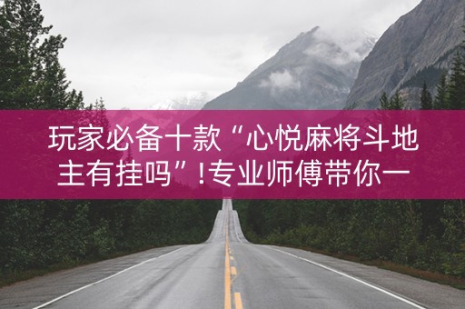 玩家必备十款“心悦麻将斗地主有挂吗”!专业师傅带你一起了解（详细教程）-知乎