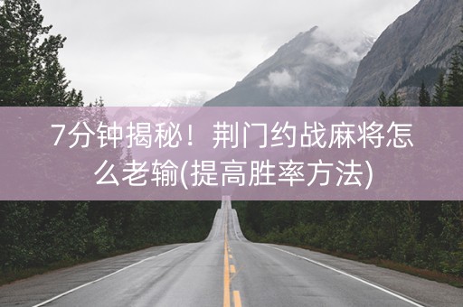 7分钟揭秘！荆门约战麻将怎么老输(提高胜率方法)