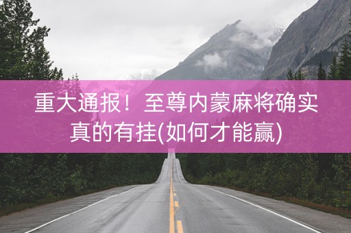 重大通报！至尊内蒙麻将确实真的有挂(如何才能赢)