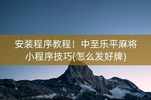 安装程序教程！中至乐平麻将小程序技巧(怎么发好牌)