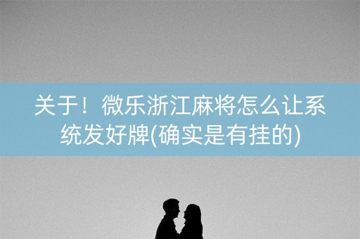 关于！微乐浙江麻将怎么让系统发好牌(确实是有挂的)