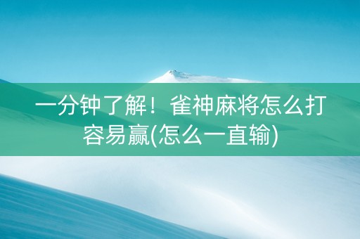 一分钟了解！雀神麻将怎么打容易赢(怎么一直输)