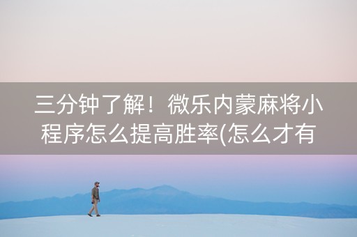 三分钟了解！微乐内蒙麻将小程序怎么提高胜率(怎么才有赢的几率)