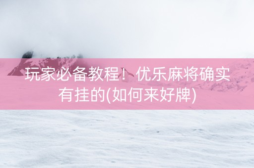 玩家必备教程！优乐麻将确实有挂的(如何来好牌)