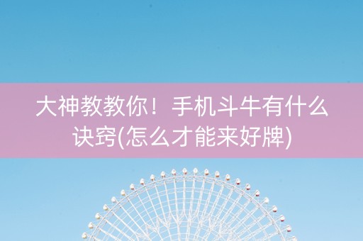 大神教教你！手机斗牛有什么诀窍(怎么才能来好牌)