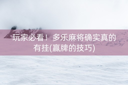 玩家必看！多乐麻将确实真的有挂(赢牌的技巧)