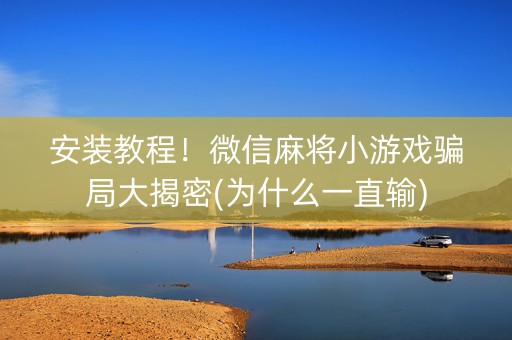 安装教程！微信麻将小游戏骗局大揭密(为什么一直输)