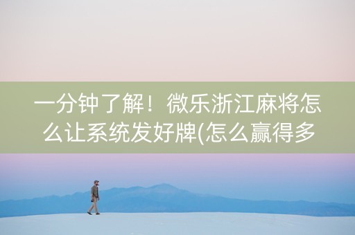 一分钟了解！微乐浙江麻将怎么让系统发好牌(怎么赢得多)