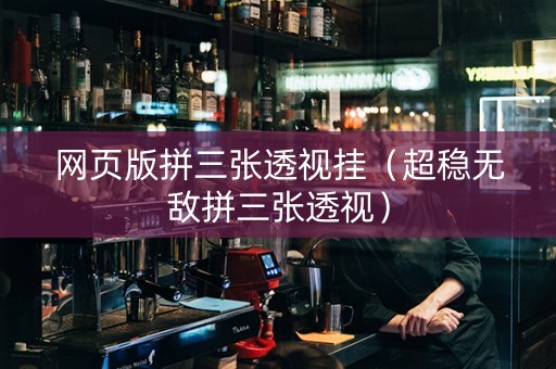网页版拼三张透视挂（超稳无敌拼三张透视）