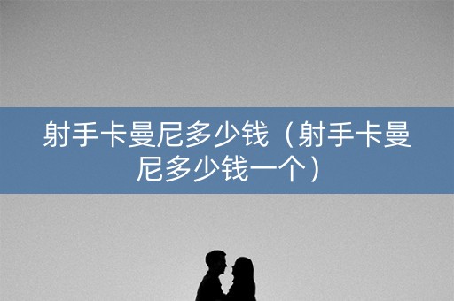 射手卡曼尼多少钱（射手卡曼尼多少钱一个）