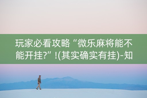玩家必看攻略“微乐麻将能不能开挂?”!(其实确实有挂)-知乎