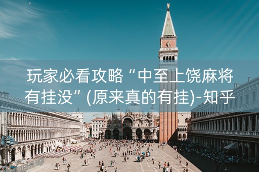 玩家必看攻略“中至上饶麻将有挂没”(原来真的有挂)-知乎