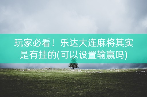 玩家必看！乐达大连麻将其实是有挂的(可以设置输赢吗)