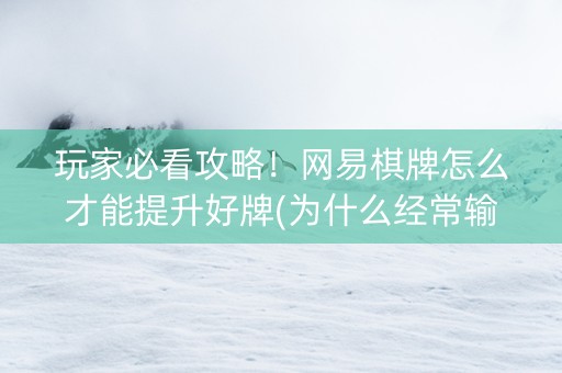 玩家必看攻略！网易棋牌怎么才能提升好牌(为什么经常输)