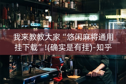 我来教教大家“悠闲麻将通用挂下载”!(确实是有挂)-知乎