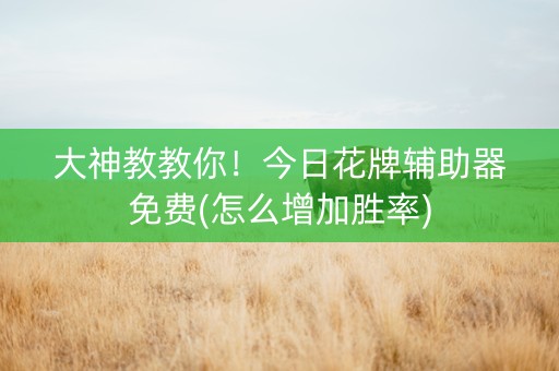 大神教教你！今日花牌辅助器免费(怎么增加胜率)