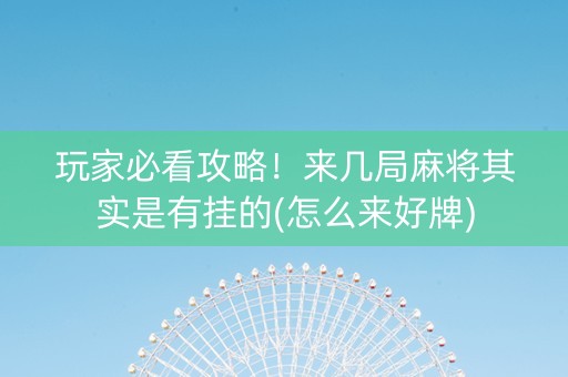 玩家必看攻略！来几局麻将其实是有挂的(怎么来好牌)