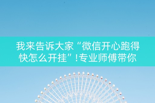 我来告诉大家“微信开心跑得快怎么开挂”!专业师傅带你一起了解（详细教程）-知乎
