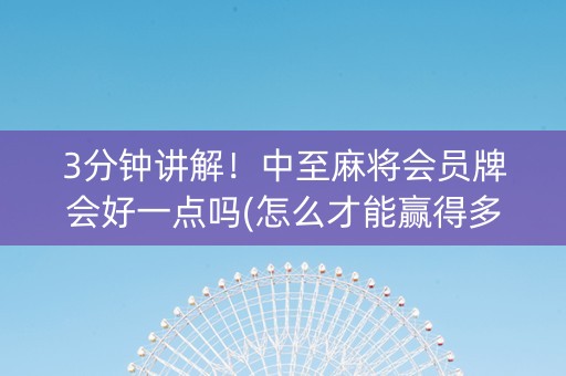 3分钟讲解！中至麻将会员牌会好一点吗(怎么才能赢得多)