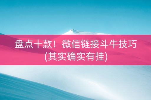 盘点十款！微信链接斗牛技巧(其实确实有挂)
