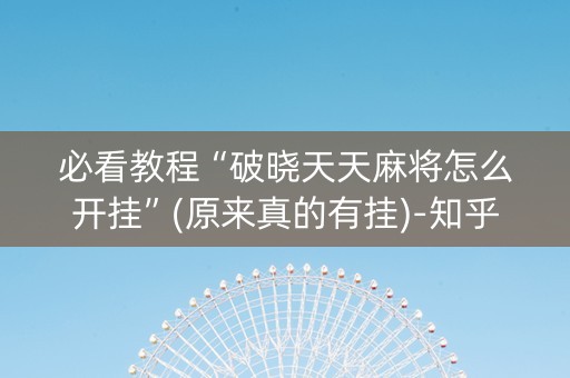必看教程“破晓天天麻将怎么开挂”(原来真的有挂)-知乎