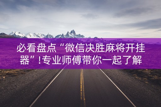 必看盘点“微信决胜麻将开挂器”!专业师傅带你一起了解（详细教程）-知乎